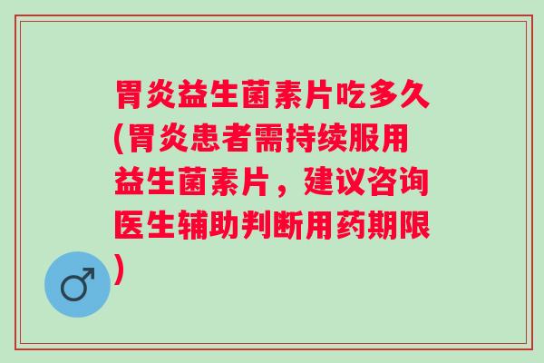 益生菌素片吃多久(患者需持续服用益生菌素片,建议咨询医生辅助判断用药期限) 益生菌素片吃多久(患者需持续服用益生菌素片,建议咨询医生辅助判断用药期限)