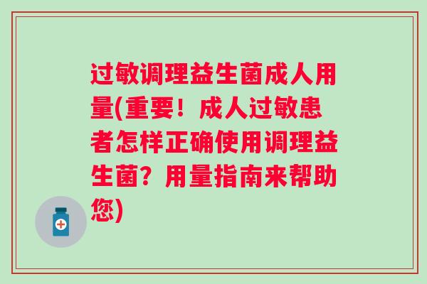 调理益生菌成人用量(重要！成人患者怎样正确使用调理益生菌？用量指南来帮助您)
