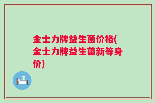金士力牌益生菌价格(金士力牌益生菌新等身价) 金士力牌益生菌价格(金士力牌益生菌新等身价)