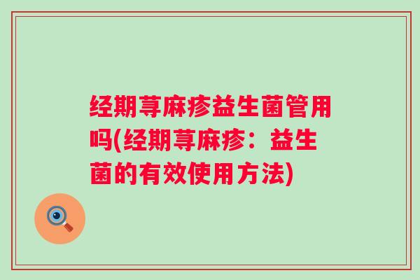 经期荨麻疹益生菌管用吗(经期荨麻疹：益生菌的有效使用方法)