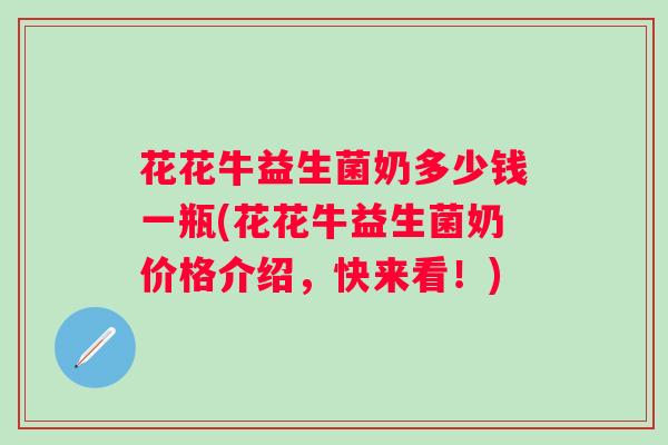 花花牛益生菌奶多少钱一瓶(花花牛益生菌奶价格介绍,快来看!) 花花牛益生菌奶多少钱一瓶(花花牛益生菌奶价格介绍,快来看!)