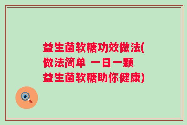益生菌软糖功效做法(做法简单 一日一颗 益生菌软糖助你健康) 益生菌软糖功效做法(做法简单 一日一颗 益生菌软糖助你健康)