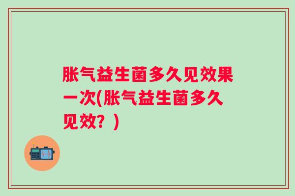 益生菌多久见效果一次(益生菌多久见效?) 益生菌多久见效果一次(益生菌多久见效?)