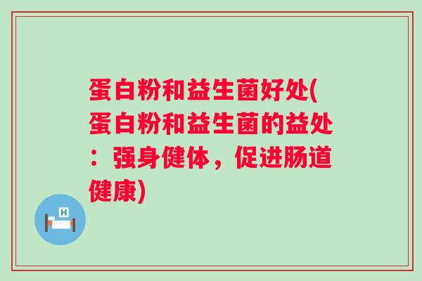 蛋白粉和益生菌好处(蛋白粉和益生菌的益处:强身健体,促进肠道健康) 蛋白粉和益生菌好处(蛋白粉和益生菌的益处:强身健体,促进肠道健康)