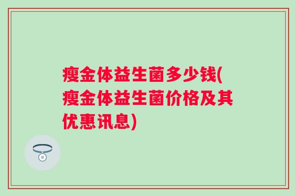 瘦金体益生菌多少钱(瘦金体益生菌价格及其优惠讯息)
