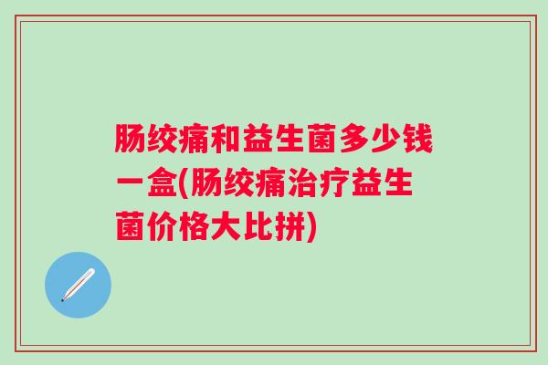 肠绞痛和益生菌多少钱一盒(肠绞痛益生菌价格大比拼)