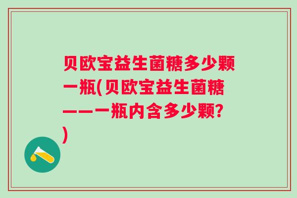 贝欧宝益生菌糖多少颗一瓶(贝欧宝益生菌糖——一瓶内含多少颗？)