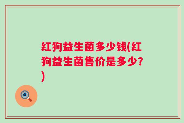 红狗益生菌多少钱(红狗益生菌售价是多少？)