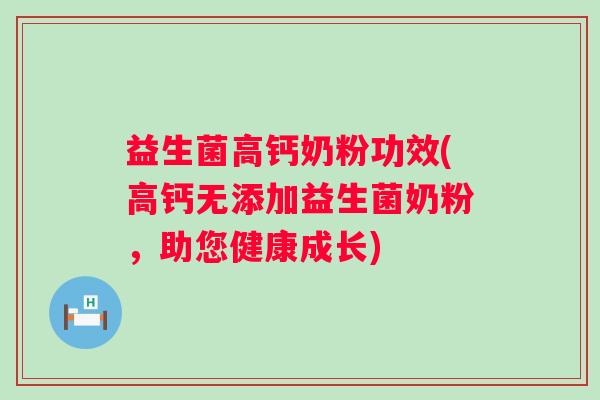 益生菌高钙奶粉功效(高钙无添加益生菌奶粉,助您健康成长) 益生菌高钙奶粉功效(高钙无添加益生菌奶粉,助您健康成长)