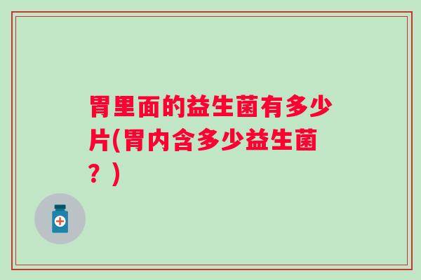 胃里面的益生菌有多少片(胃内含多少益生菌?) 胃里面的益生菌有多少片(胃内含多少益生菌?)
