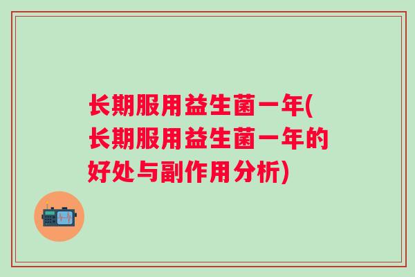 长期服用益生菌一年(长期服用益生菌一年的好处与副作用分析) 长期服用益生菌一年(长期服用益生菌一年的好处与副作用分析)