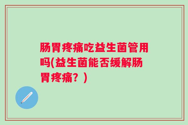 肠胃吃益生菌管用吗(益生菌能否缓解肠胃?) 肠胃吃益生菌管用吗(益生菌能否缓解肠胃?)