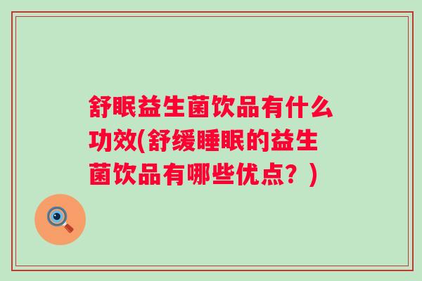舒眠益生菌饮品有什么功效(舒缓的益生菌饮品有哪些优点?) 舒眠益生菌饮品有什么功效(舒缓的益生菌饮品有哪些优点?)