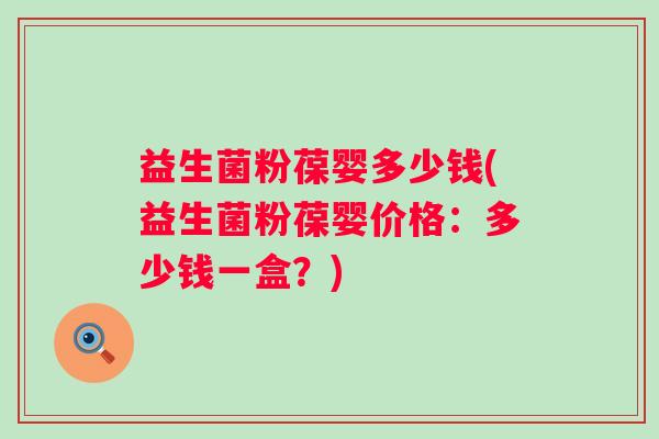 益生菌粉葆婴多少钱(益生菌粉葆婴价格：多少钱一盒？)