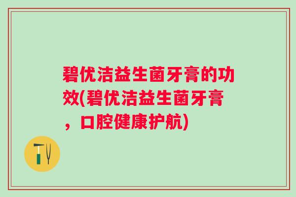 碧优洁益生菌牙膏的功效(碧优洁益生菌牙膏，口腔健康护航)