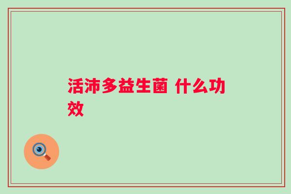 活沛多益生菌 什么功效
