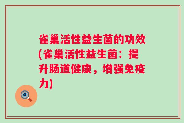 雀巢活性益生菌的功效(雀巢活性益生菌：提升肠道健康，增强力)