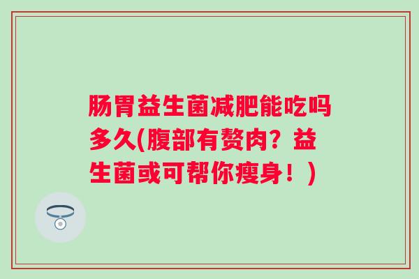 肠胃益生菌能吃吗多久(腹部有赘肉？益生菌或可帮你瘦身！)