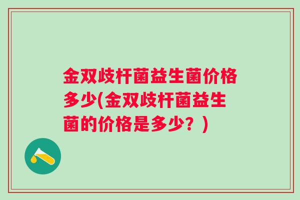 金双歧杆菌益生菌价格多少(金双歧杆菌益生菌的价格是多少？)
