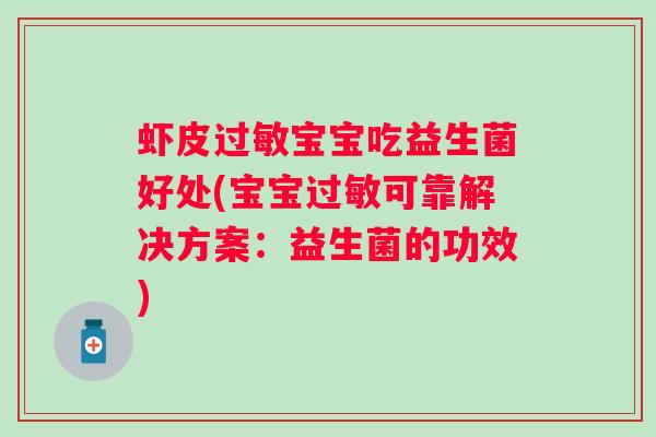 虾皮宝宝吃益生菌好处(宝宝可靠解决方案:益生菌的功效) 虾皮宝宝吃益生菌好处(宝宝可靠解决方案:益生菌的功效)