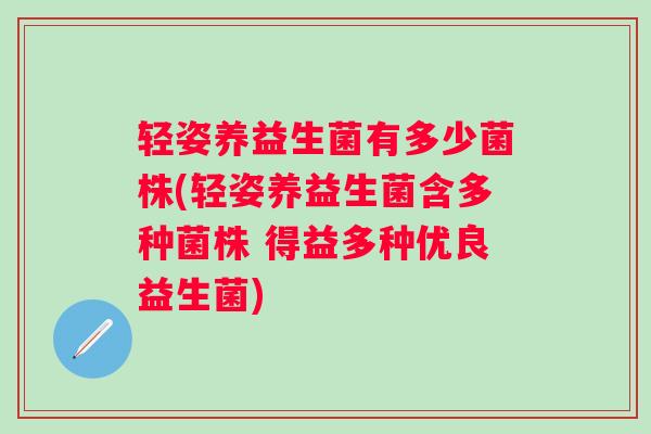 轻姿养益生菌有多少菌株(轻姿养益生菌含多种菌株 得益多种优良益生菌)