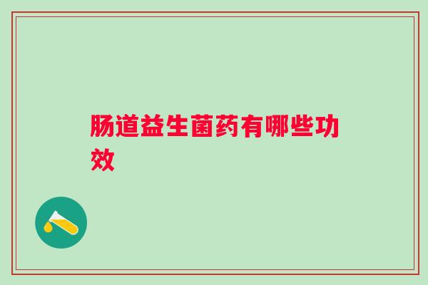 肠道益生菌药有哪些功效