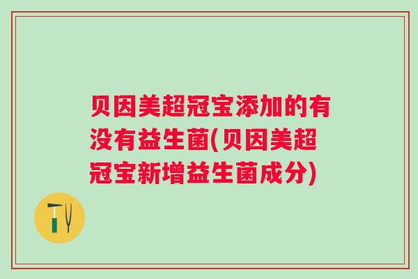 贝因美超冠宝添加的有没有益生菌(贝因美超冠宝新增益生菌成分) 贝因美超冠宝添加的有没有益生菌(贝因美超冠宝新增益生菌成分)
