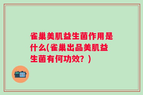 雀巢美肌益生菌作用是什么(雀巢出品美肌益生菌有何功效？)
