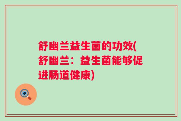 舒幽兰益生菌的功效(舒幽兰：益生菌能够促进肠道健康)
