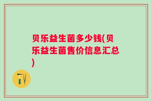 贝乐益生菌多少钱(贝乐益生菌售价信息汇总) 贝乐益生菌多少钱(贝乐益生菌售价信息汇总)