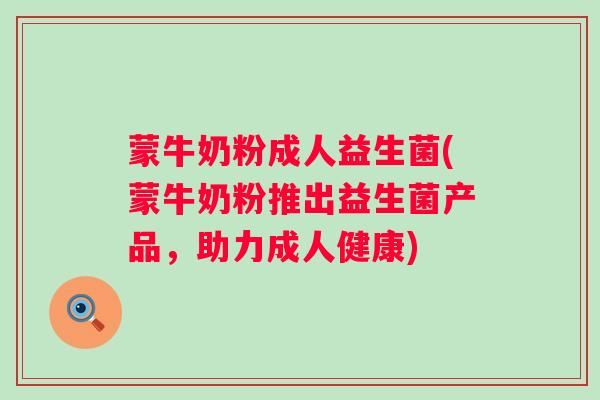 蒙牛奶粉成人益生菌(蒙牛奶粉推出益生菌产品,助力成人健康) 蒙牛奶粉成人益生菌(蒙牛奶粉推出益生菌产品,助力成人健康)