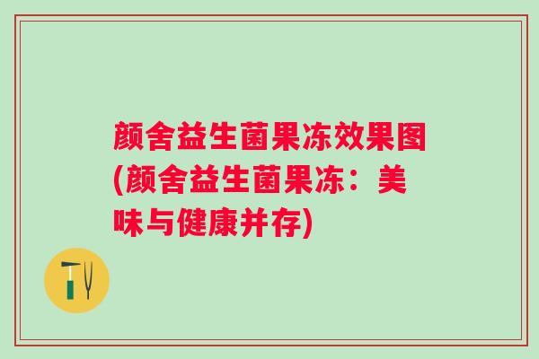 颜舍益生菌果冻效果图(颜舍益生菌果冻:美味与健康并存) 颜舍益生菌果冻效果图(颜舍益生菌果冻:美味与健康并存)