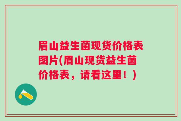 眉山益生菌现货价格表图片(眉山现货益生菌价格表,请看这里!) 眉山益生菌现货价格表图片(眉山现货益生菌价格表,请看这里!)