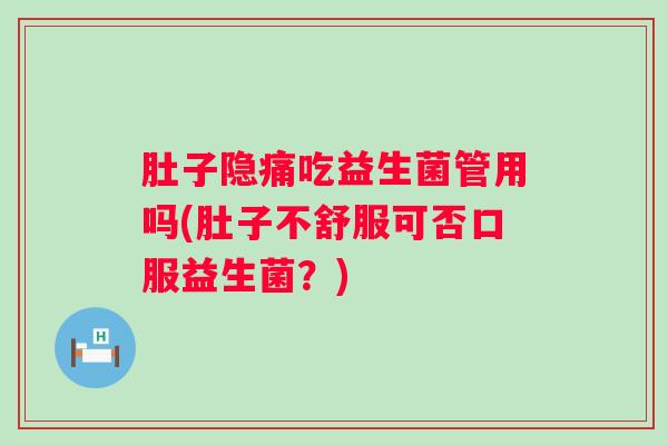 肚子隐痛吃益生菌管用吗(肚子不舒服可否口服益生菌？)