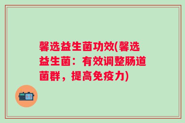馨选益生菌功效(馨选益生菌：有效调整肠道菌群，提高力)