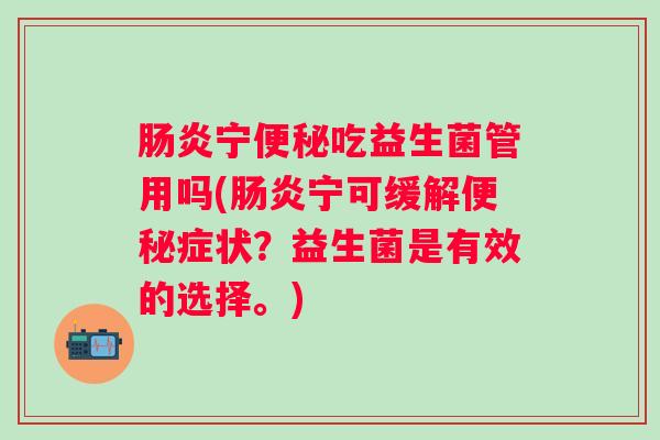 宁吃益生菌管用吗(宁可缓解症状？益生菌是有效的选择。)
