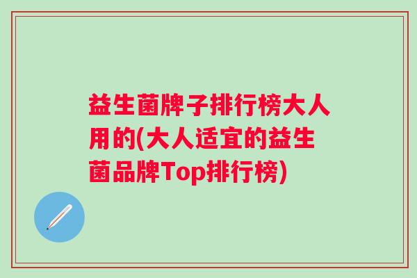 益生菌牌子排行榜大人用的(大人适宜的益生菌品牌Top排行榜) 益生菌牌子排行榜大人用的(大人适宜的益生菌品牌Top排行榜)