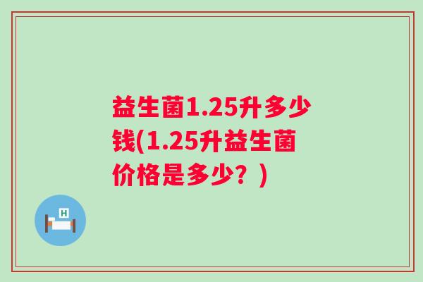 益生菌1.25升多少钱(1.25升益生菌价格是多少？)