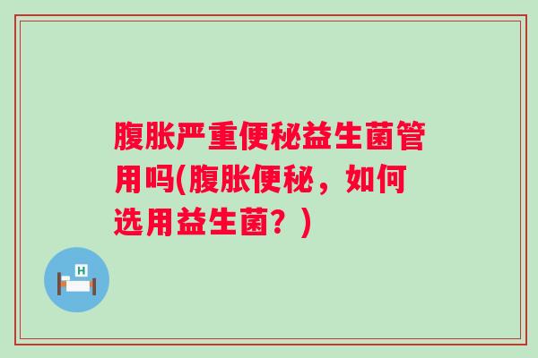 严重益生菌管用吗(，如何选用益生菌？)