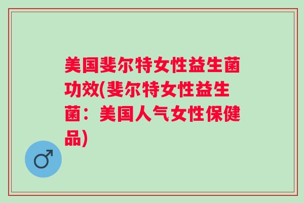 美国斐尔特女性益生菌功效(斐尔特女性益生菌:美国人气女性保健品) 美国斐尔特女性益生菌功效(斐尔特女性益生菌:美国人气女性保健品)