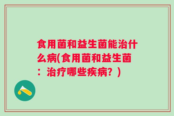 食用菌和益生菌能什么(食用菌和益生菌：哪些？)