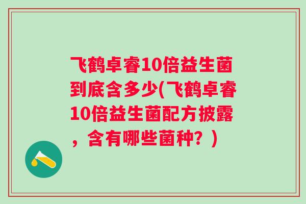 飞鹤卓睿10倍益生菌到底含多少(飞鹤卓睿10倍益生菌配方披露，含有哪些菌种？)