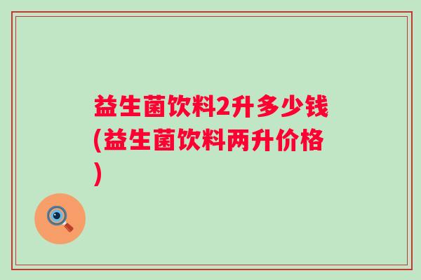 益生菌饮料2升多少钱(益生菌饮料两升价格) 益生菌饮料2升多少钱(益生菌饮料两升价格)