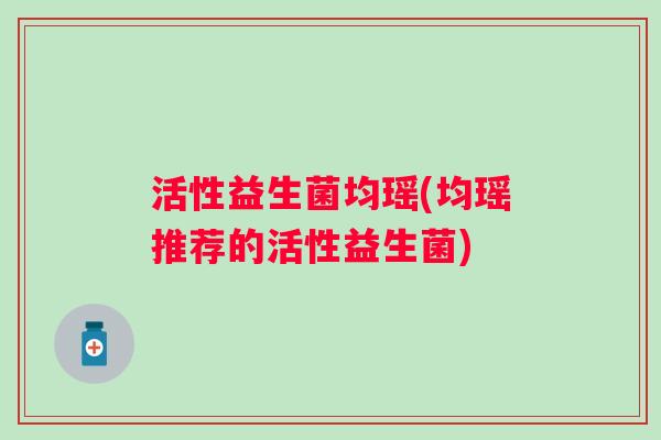 活性益生菌均瑶(均瑶推荐的活性益生菌)
