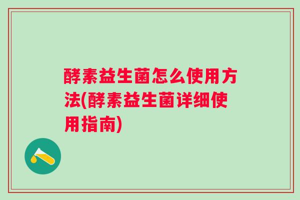 酵素益生菌怎么使用方法(酵素益生菌详细使用指南)