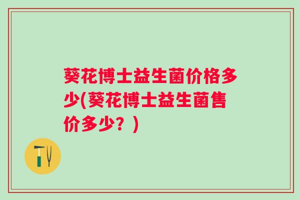 葵花博士益生菌价格多少(葵花博士益生菌售价多少？)