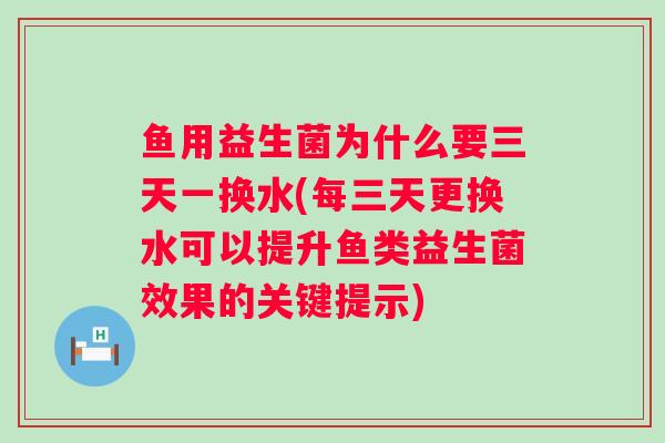 鱼用益生菌为什么要三天一换水(每三天更换水可以提升鱼类益生菌效果的关键提示) 鱼用益生菌为什么要三天一换水(每三天更换水可以提升鱼类益生菌效果的关键提示)