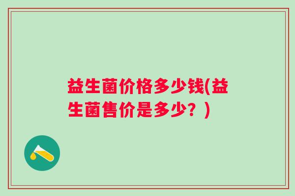 益生菌价格多少钱(益生菌售价是多少？)