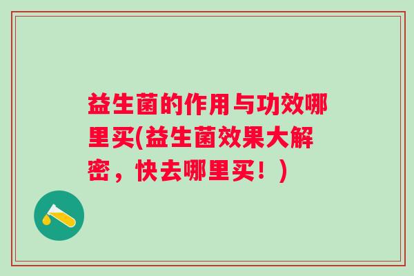 益生菌的作用与功效哪里买(益生菌效果大解密，快去哪里买！)