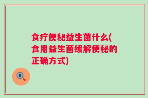 食疗益生菌什么(食用益生菌缓解的正确方式)